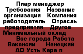 Пиар менеджер Требования › Название организации ­ Компания-работодатель › Отрасль предприятия ­ Другое › Минимальный оклад ­ 25 000 - Все города Работа » Вакансии   . Ненецкий АО,Усть-Кара п.